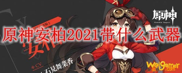 原神安柏2021带什么武器