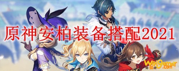 原神安柏装备搭配2021