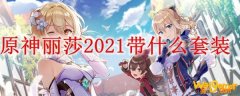 原神丽莎​​​2021带什么套装